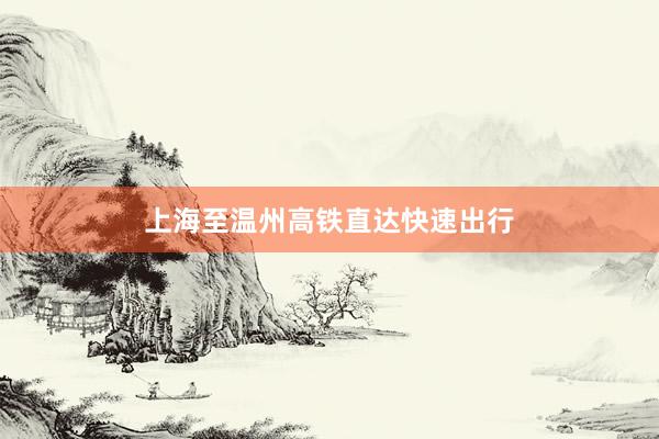 上海至温州高铁直达快速出行