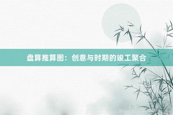 盘算推算图：创意与时期的竣工聚合