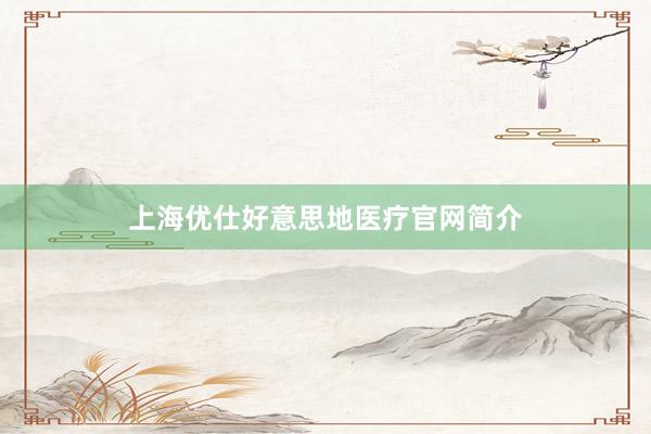 上海优仕好意思地医疗官网简介