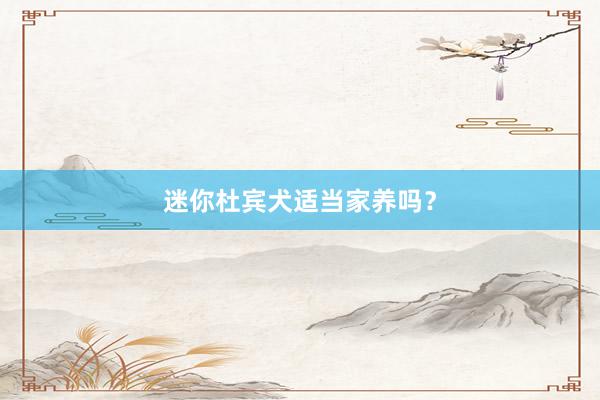 迷你杜宾犬适当家养吗？