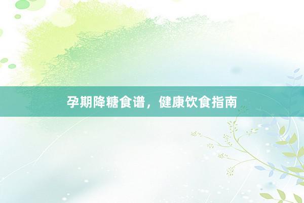 孕期降糖食谱,健康饮食指南