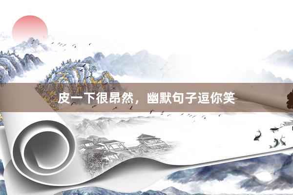 皮一下很昂然，幽默句子逗你笑