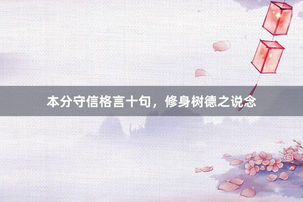 本分守信格言十句,修身树德之说念